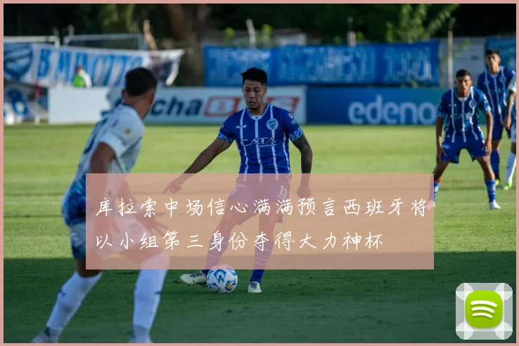 库拉索中场信心满满预言西班牙将以小组第三身份夺得大力神杯