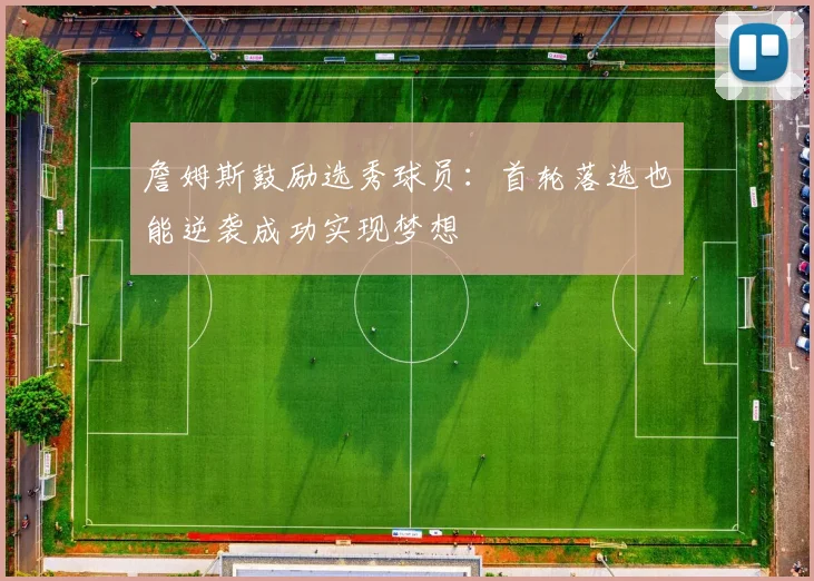詹姆斯鼓励选秀球员：首轮落选也能逆袭成功实现梦想