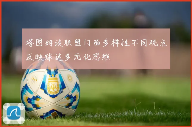 塔图姆谈联盟门面多样性不同观点反映球迷多元化思维