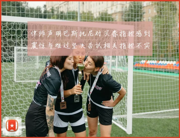 律师声明巴斯托尼对买春指控感到震惊与难过坚决否认相关指控不实