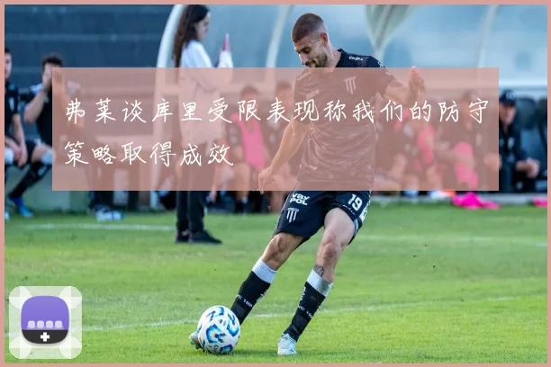 弗莱谈库里受限表现称我们的防守策略取得成效