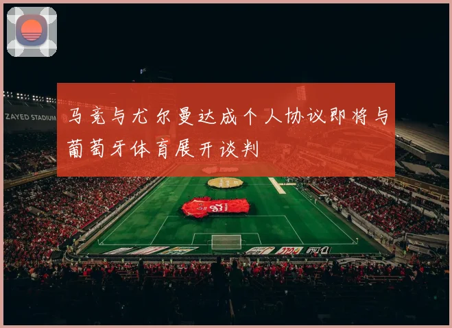 马竞与尤尔曼达成个人协议即将与葡萄牙体育展开谈判